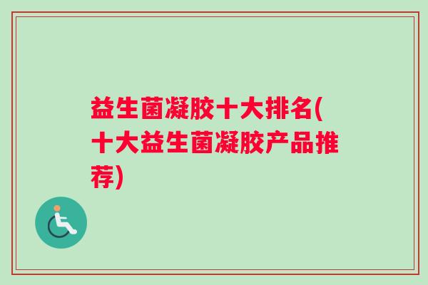 益生菌凝胶十大排名(十大益生菌凝胶产品推荐)