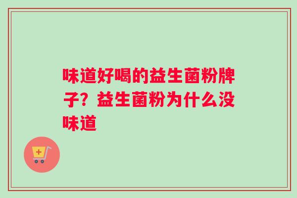 味道好喝的益生菌粉牌子？益生菌粉为什么没味道