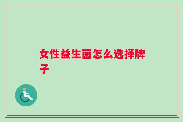 女性益生菌怎么选择牌子