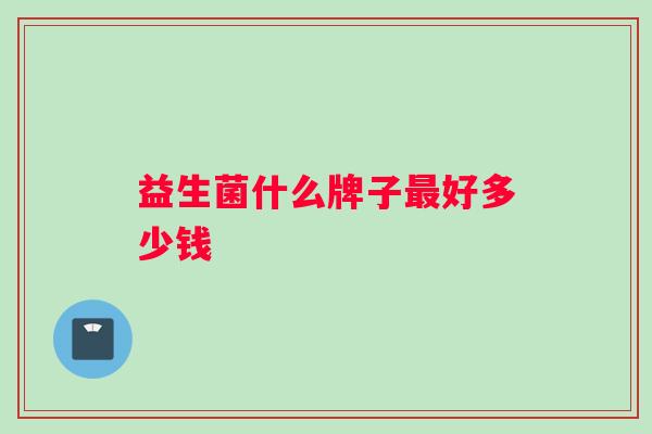 益生菌什么牌子最好多少钱