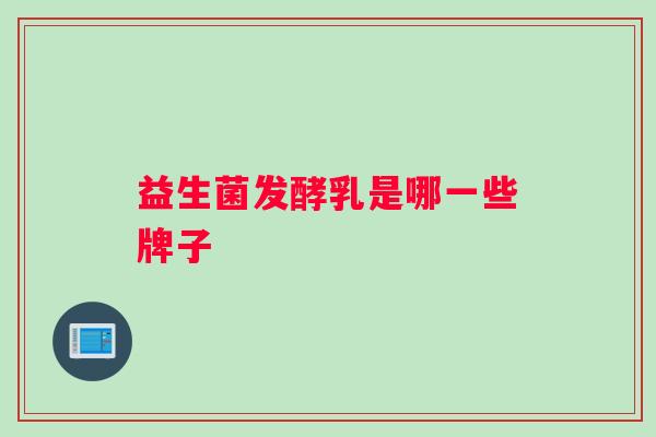 益生菌发酵乳是哪一些牌子