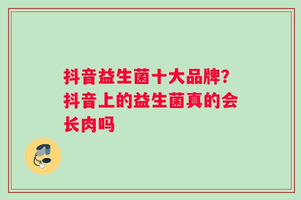 抖音益生菌十大品牌？抖音上的益生菌真的会长肉吗