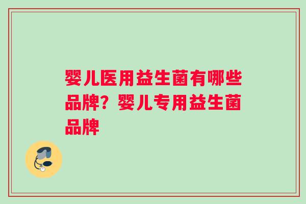 婴儿医用益生菌有哪些品牌？婴儿专用益生菌品牌