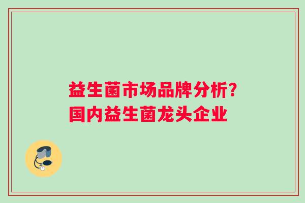 益生菌市场品牌分析？国内益生菌龙头企业