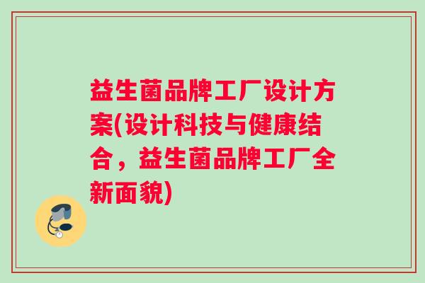 益生菌品牌工厂设计方案(设计科技与健康结合，益生菌品牌工厂全新面貌)