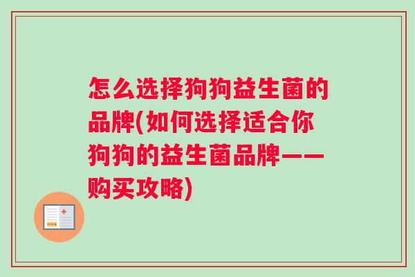 怎么选择狗狗益生菌的品牌(如何选择适合你狗狗的益生菌品牌——购买攻略)