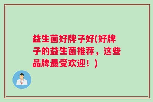 益生菌好牌子好(好牌子的益生菌推荐，这些品牌最受欢迎！)