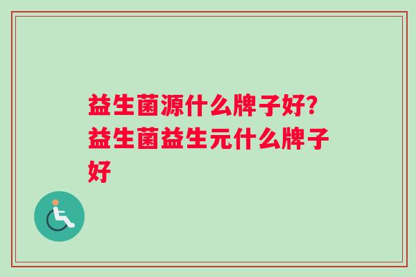 益生菌源什么牌子好？益生菌益生元什么牌子好