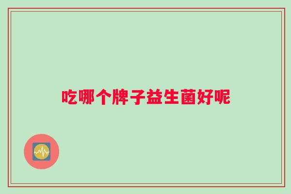 吃哪个牌子益生菌好呢