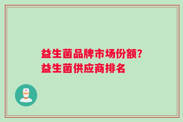 益生菌品牌市场份额？益生菌供应商排名