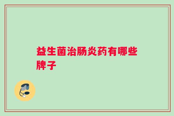 益生菌治肠炎药有哪些牌子