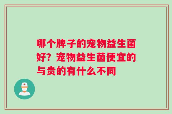 哪个牌子的宠物益生菌好？宠物益生菌便宜的与贵的有什么不同