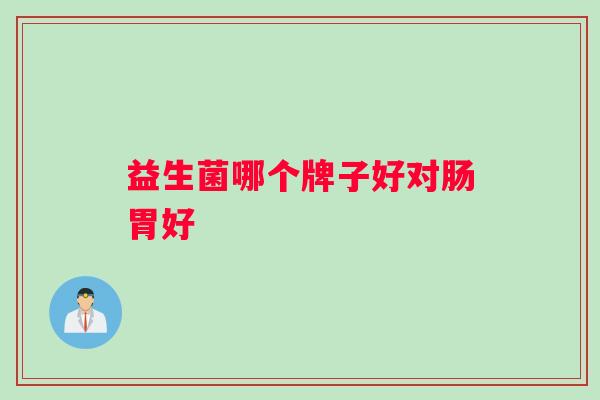 益生菌哪个牌子好对肠胃好