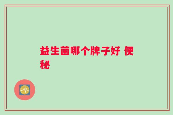 益生菌哪个牌子好 便秘
