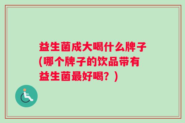 益生菌成大喝什么牌子(哪个牌子的饮品带有益生菌最好喝？)