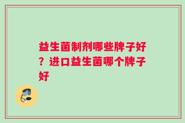 益生菌制剂哪些牌子好？进口益生菌哪个牌子好