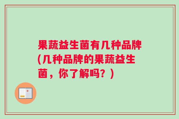 果蔬益生菌有几种品牌(几种品牌的果蔬益生菌，你了解吗？)