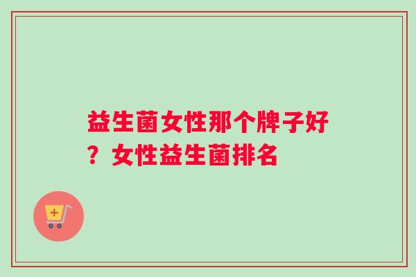 益生菌女性那个牌子好？女性益生菌排名
