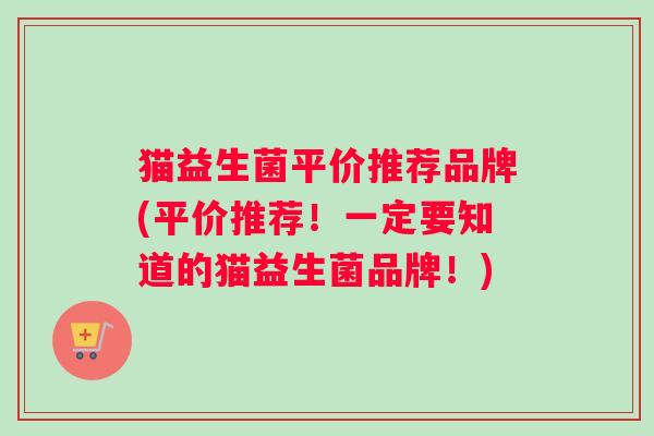 猫益生菌平价推荐品牌(平价推荐！一定要知道的猫益生菌品牌！)