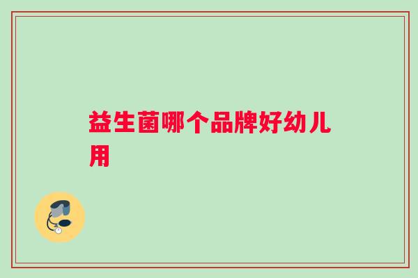 益生菌哪个品牌好幼儿用
