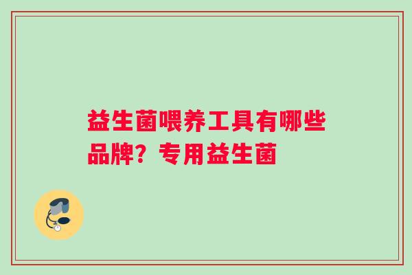 益生菌喂养工具有哪些品牌？专用益生菌