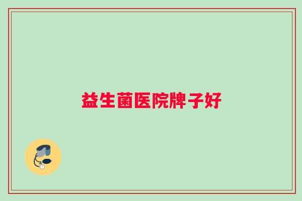 益生菌医院牌子好