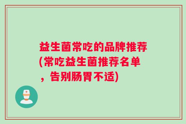 益生菌常吃的品牌推荐(常吃益生菌推荐名单，告别肠胃不适)