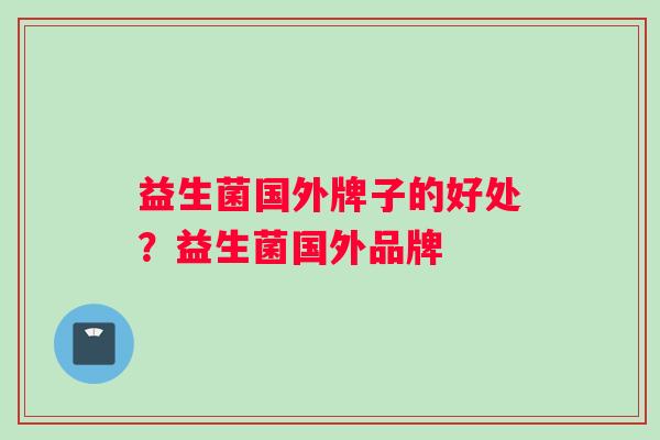益生菌国外牌子的好处？益生菌国外品牌
