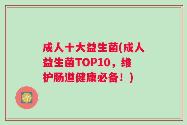 成人十大益生菌(成人益生菌TOP10，维护肠道健康必备！)