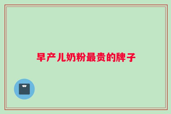 早产儿奶粉最贵的牌子