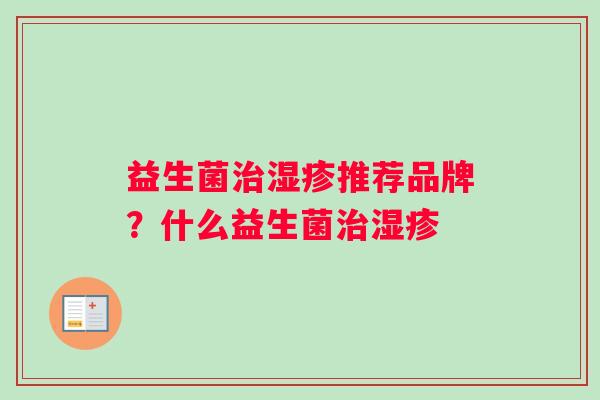 益生菌治湿疹推荐品牌？什么益生菌治湿疹
