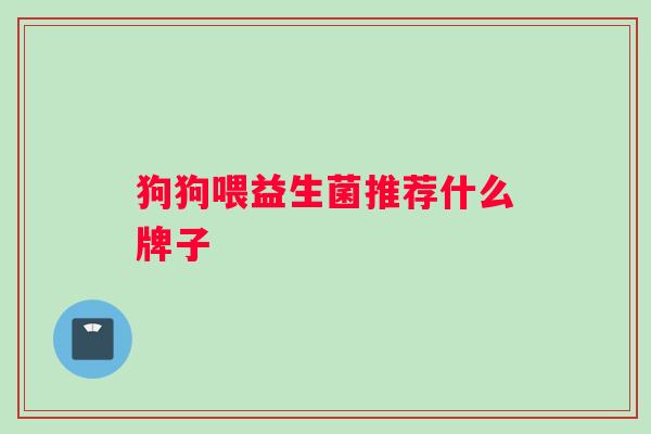 狗狗喂益生菌推荐什么牌子
