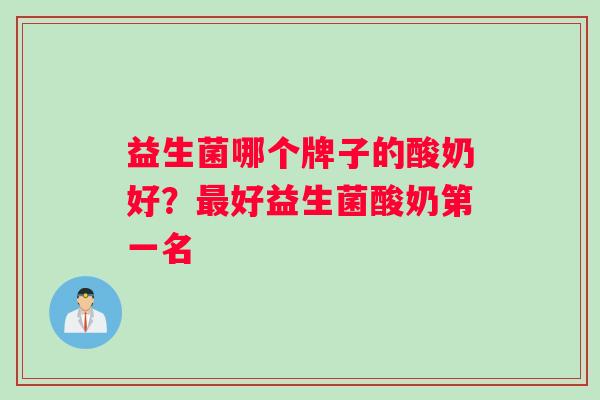 益生菌哪个牌子的酸奶好？最好益生菌酸奶第一名