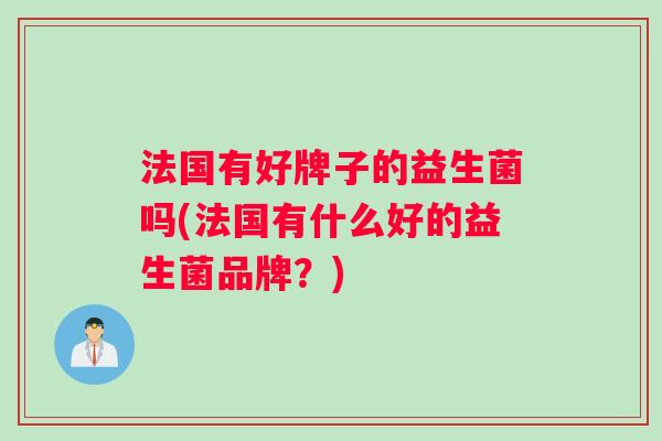 法国有好牌子的益生菌吗(法国有什么好的益生菌品牌？)