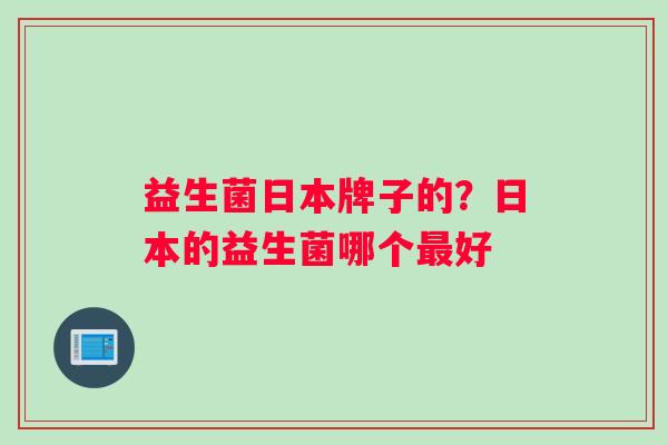 益生菌日本牌子的？日本的益生菌哪个最好