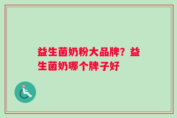 益生菌奶粉大品牌？益生菌奶哪个牌子好