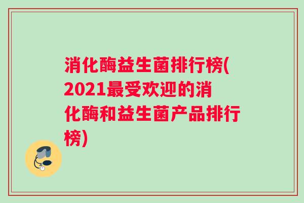 消化酶益生菌排行榜(2021最受欢迎的消化酶和益生菌产品排行榜)