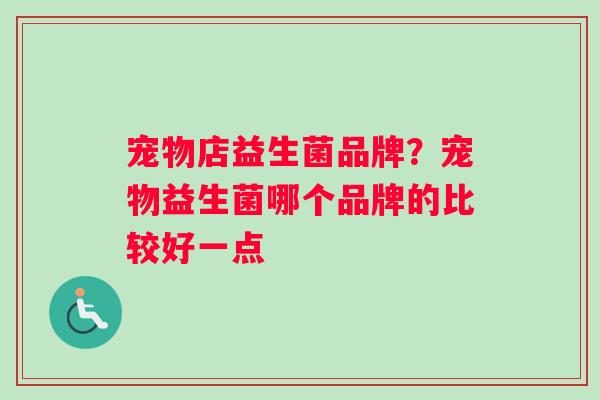 宠物店益生菌品牌？宠物益生菌哪个品牌的比较好一点