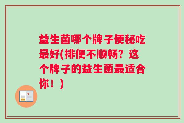 益生菌哪个牌子便秘吃最好(排便不顺畅？这个牌子的益生菌最适合你！)