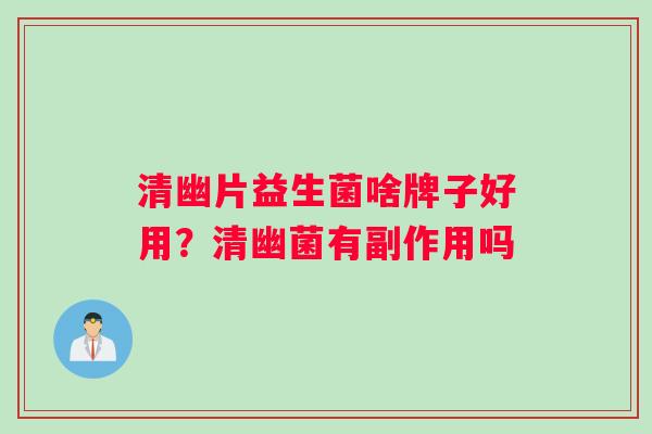 清幽片益生菌啥牌子好用？清幽菌有副作用吗