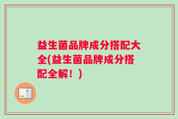 益生菌品牌成分搭配大全(益生菌品牌成分搭配全解！)