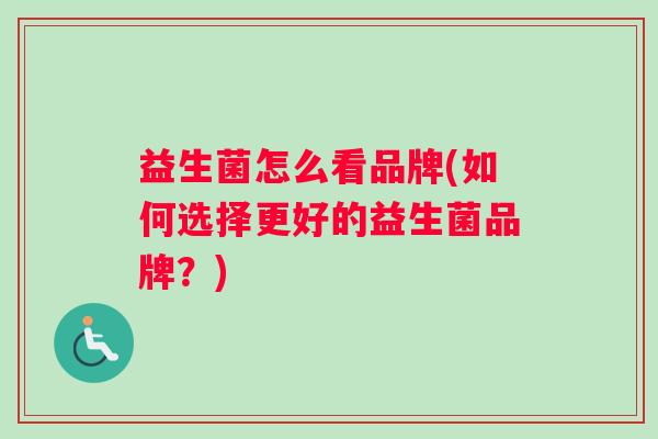 益生菌怎么看品牌(如何选择更好的益生菌品牌？)