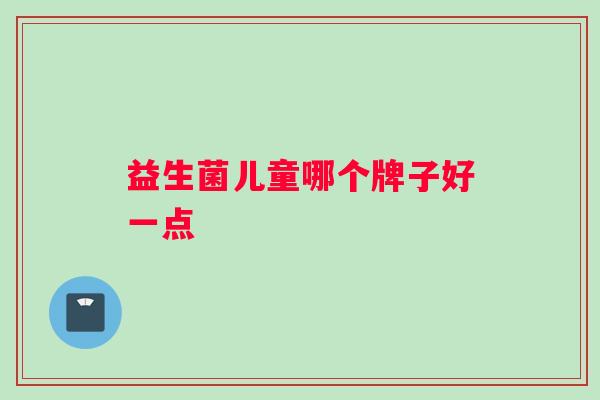 益生菌儿童哪个牌子好一点