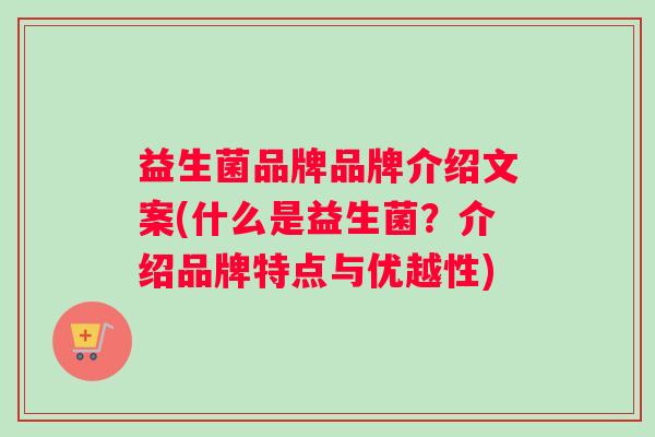 益生菌品牌品牌介绍文案(什么是益生菌？介绍品牌特点与优越性)