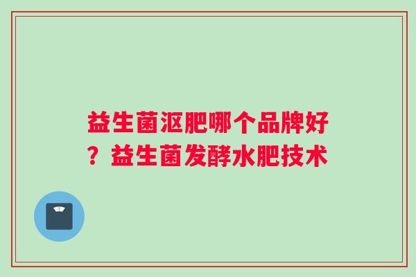 益生菌沤肥哪个品牌好？益生菌发酵水肥技术