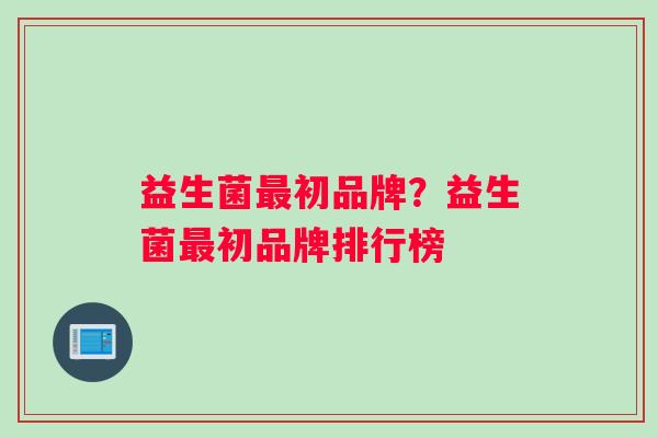 益生菌最初品牌？益生菌最初品牌排行榜