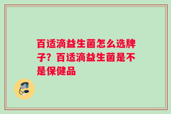 百适滴益生菌怎么选牌子？百适滴益生菌是不是保健品