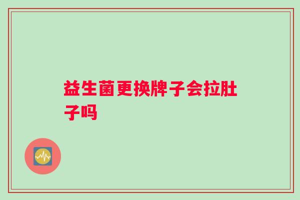 益生菌更换牌子会拉肚子吗