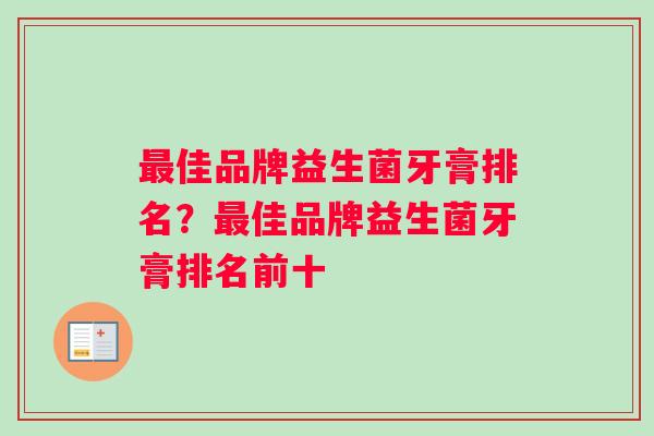 最佳品牌益生菌牙膏排名？最佳品牌益生菌牙膏排名前十