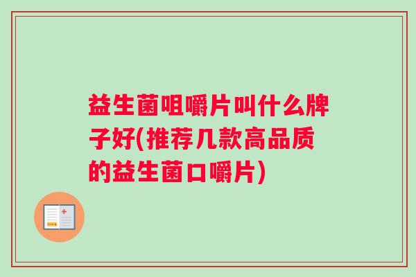 益生菌咀嚼片叫什么牌子好(推荐几款高品质的益生菌口嚼片)